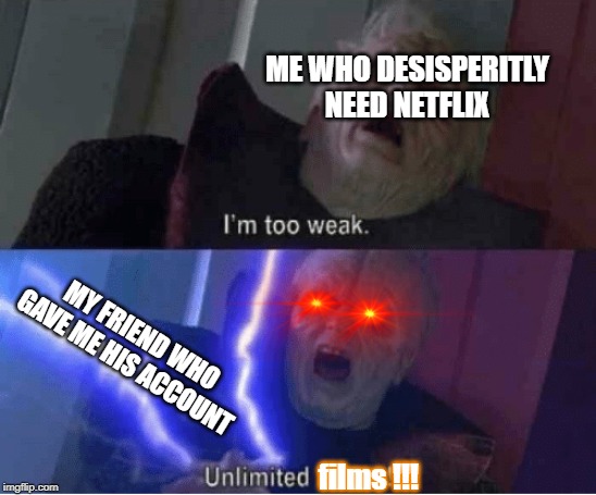 Too weak Unlimited Power | ME WHO DESISPERITLY NEED NETFLIX; MY FRIEND WHO GAVE ME HIS ACCOUNT; films !!! | image tagged in too weak unlimited power | made w/ Imgflip meme maker