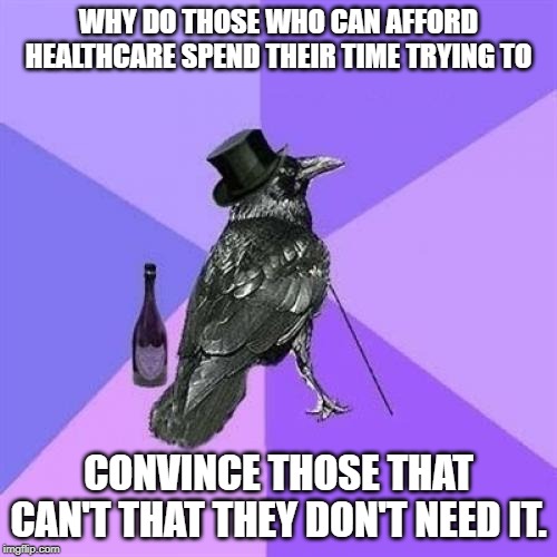 Rich Raven Meme | WHY DO THOSE WHO CAN AFFORD HEALTHCARE SPEND THEIR TIME TRYING TO; CONVINCE THOSE THAT CAN'T THAT THEY DON'T NEED IT. | image tagged in memes,rich raven | made w/ Imgflip meme maker