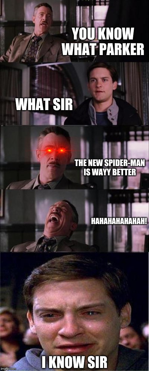 Peter Parker Cry Meme | YOU KNOW WHAT PARKER; WHAT SIR; THE NEW SPIDER-MAN IS WAYY BETTER; HAHAHAHAHAHAH! I KNOW SIR | image tagged in memes,peter parker cry | made w/ Imgflip meme maker