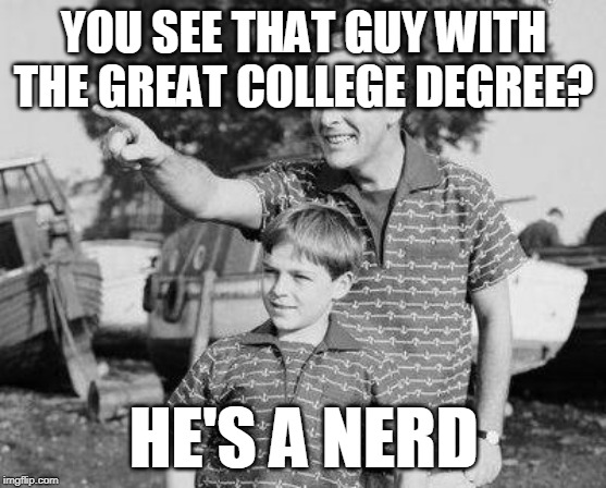 Look Son | YOU SEE THAT GUY WITH THE GREAT COLLEGE DEGREE? HE'S A NERD | image tagged in memes,look son | made w/ Imgflip meme maker