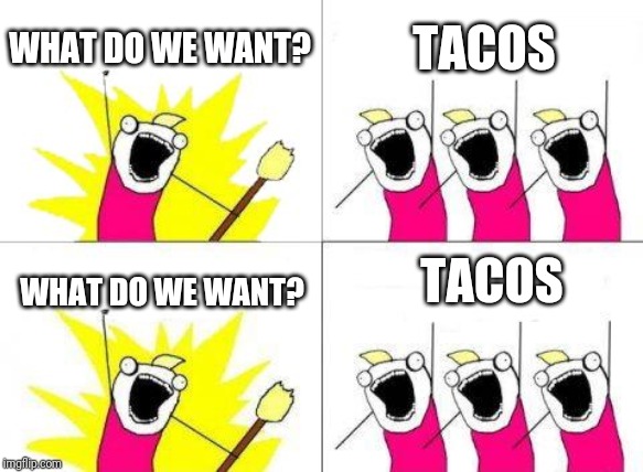 What Do We Want Meme | WHAT DO WE WANT? TACOS; TACOS; WHAT DO WE WANT? | image tagged in memes,what do we want | made w/ Imgflip meme maker