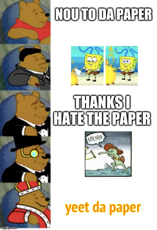 ultimate fancy pooh | NOU TO DA PAPER; THANKS I HATE THE PAPER; yeet da paper | image tagged in ultimate fancy pooh | made w/ Imgflip meme maker