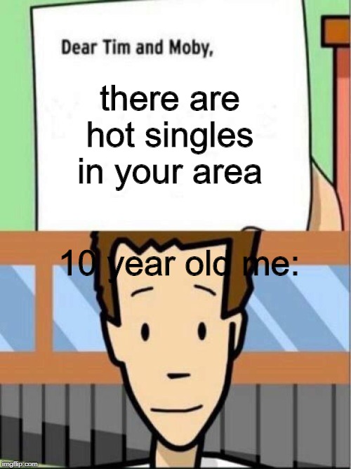 there are hot singles in your area; 10 year old me: | image tagged in blue | made w/ Imgflip meme maker