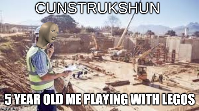 CUNSTRUKSHUN; 5 YEAR OLD ME PLAYING WITH LEGOS | image tagged in meme man,construction | made w/ Imgflip meme maker