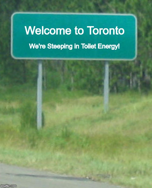 Welcome to Toronto | We're Steeping in Toilet Energy! Welcome to Toronto | image tagged in green road sign blank,welcome to toronto,toilet energy,globo homo | made w/ Imgflip meme maker
