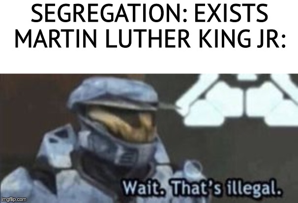 wait. that's illegal | SEGREGATION: EXISTS
MARTIN LUTHER KING JR: | image tagged in wait that's illegal | made w/ Imgflip meme maker