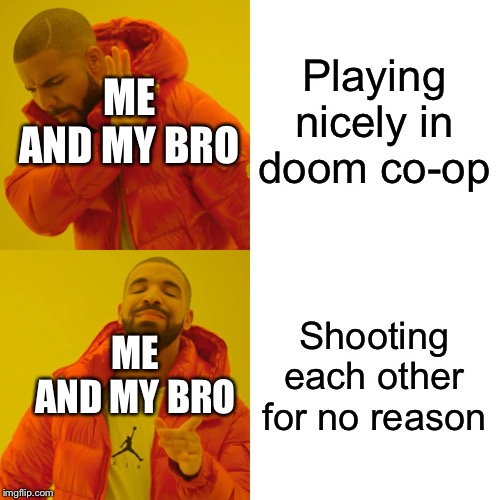 Drake Hotline Bling Meme | Playing nicely in doom co-op; ME AND MY BRO; Shooting each other for no reason; ME AND MY BRO | image tagged in memes,drake hotline bling | made w/ Imgflip meme maker