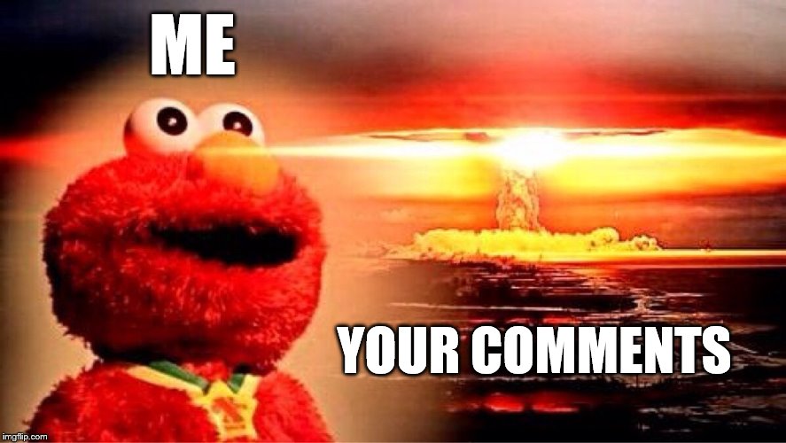 MOD life is better when you learn to stop worrying and love the delete button | ME; YOUR COMMENTS | image tagged in elmo nuclear explosion,delete,imgflip trolls,trolling the troll,trolling,politics lol | made w/ Imgflip meme maker