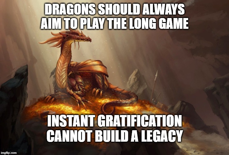 Anarcho-Dragonism | DRAGONS SHOULD ALWAYS AIM TO PLAY THE LONG GAME; INSTANT GRATIFICATION CANNOT BUILD A LEGACY | image tagged in anarcho-dragonism,anarchy,dragon,gold,hoarding,memes | made w/ Imgflip meme maker