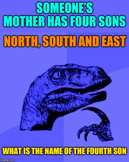 Think Carefully About Your Answer. | SOMEONE’S MOTHER HAS FOUR SONS; NORTH, SOUTH AND EAST; WHAT IS THE NAME OF THE FOURTH SON | image tagged in philosoraptor blue craziness,riddles and brainteasers,riddle,west,what,memes | made w/ Imgflip meme maker