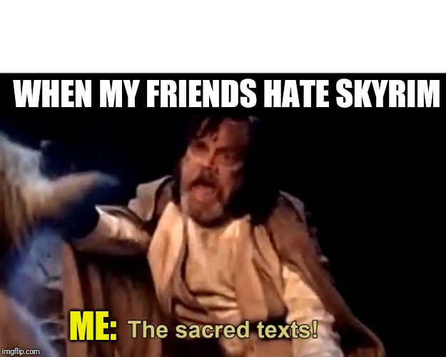 The sacred texts! | WHEN MY FRIENDS HATE SKYRIM; ME: | image tagged in the sacred texts | made w/ Imgflip meme maker