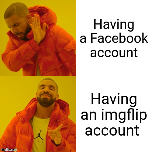 Drake Hotline Bling | Having a Facebook account; Having an imgflip account | image tagged in memes,drake hotline bling | made w/ Imgflip meme maker