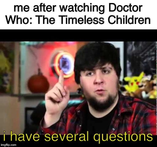JonTron I have several questions | me after watching Doctor Who: The Timeless Children; i have several questions | image tagged in jontron i have several questions | made w/ Imgflip meme maker