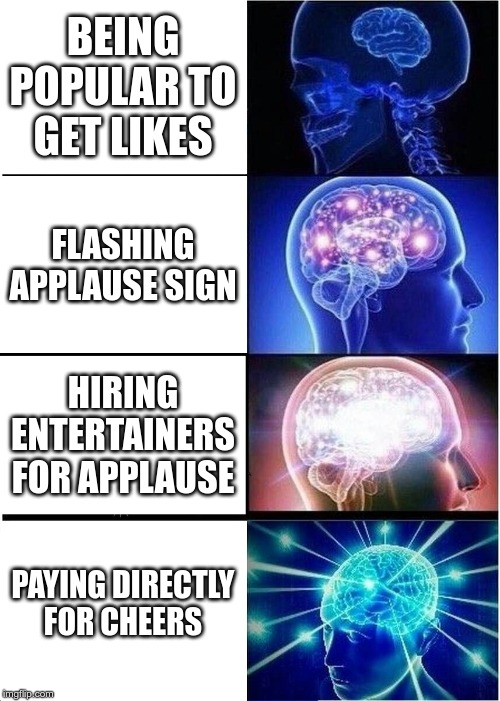 Expanding Brain | BEING POPULAR TO GET LIKES; FLASHING APPLAUSE SIGN; HIRING ENTERTAINERS FOR APPLAUSE; PAYING DIRECTLY FOR CHEERS | image tagged in memes,expanding brain | made w/ Imgflip meme maker