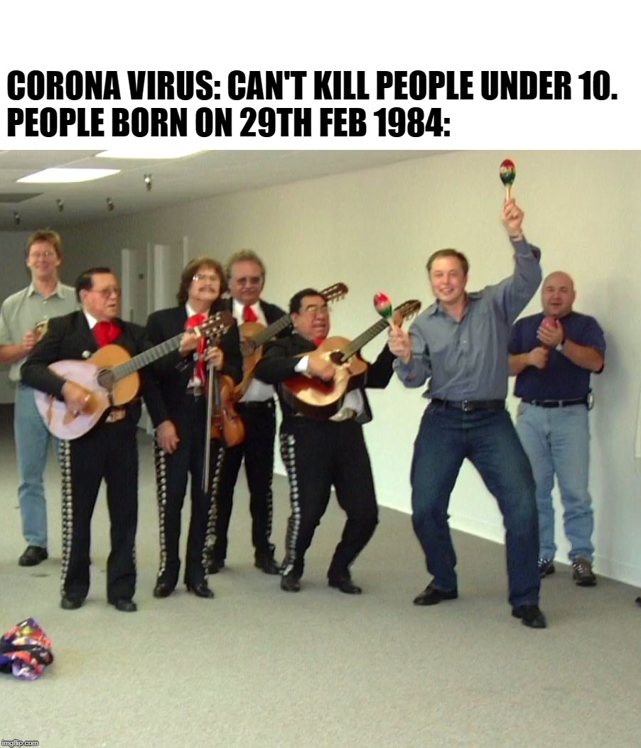 Elon Musk Dance | CORONA VIRUS: CAN'T KILL PEOPLE UNDER 10.
PEOPLE BORN ON 29TH FEB 1984: | image tagged in elon musk dance | made w/ Imgflip meme maker