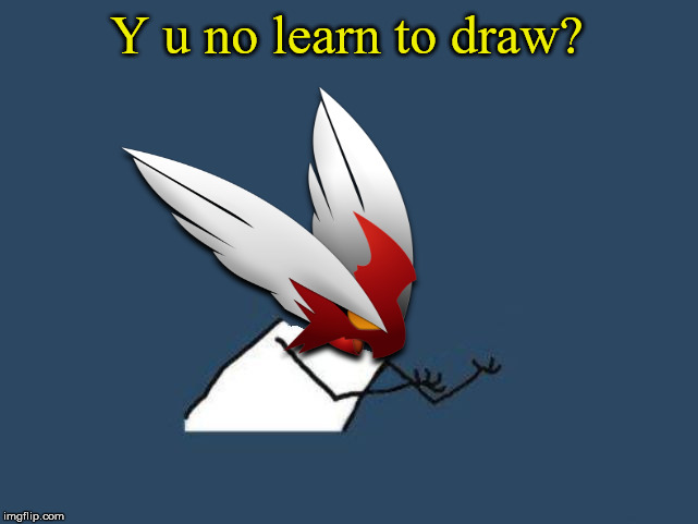 Y u no Blaze the Blaziken | Y u no learn to draw? | image tagged in y u no blaze the blaziken | made w/ Imgflip meme maker