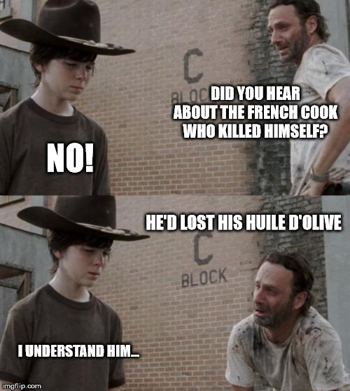 Huile d'olive, Carl! | DID YOU HEAR ABOUT THE FRENCH COOK WHO KILLED HIMSELF? NO! HE'D LOST HIS HUILE D'OLIVE; I UNDERSTAND HIM... | image tagged in memes,rick and carl | made w/ Imgflip meme maker
