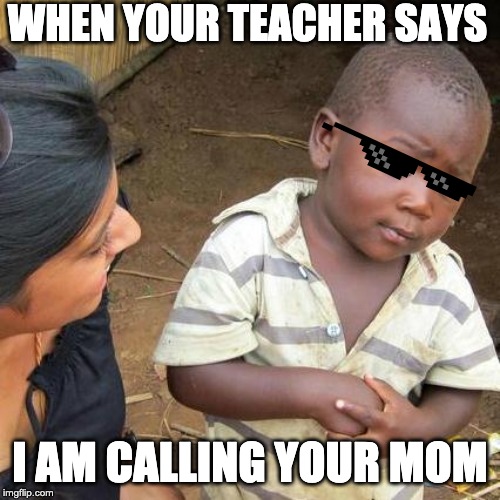 Third World Skeptical Kid Meme | WHEN YOUR TEACHER SAYS; I AM CALLING YOUR MOM | image tagged in memes,third world skeptical kid | made w/ Imgflip meme maker