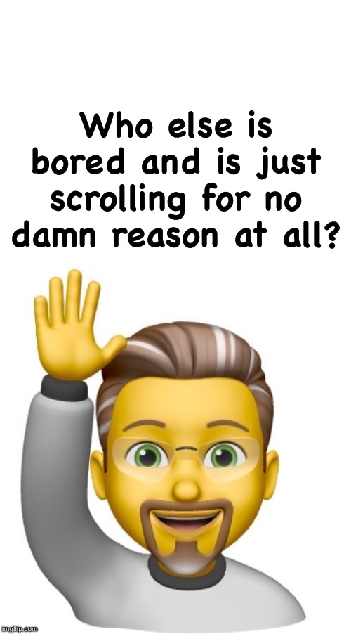 Who else is bored and is just scrolling for no damn reason at all? | image tagged in blank white template | made w/ Imgflip meme maker