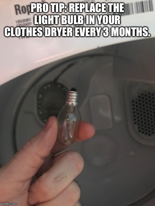 Dryer Light bulb | PRO TIP: REPLACE THE LIGHT BULB IN YOUR CLOTHES DRYER EVERY 3 MONTHS. | image tagged in lightbulb,funny | made w/ Imgflip meme maker
