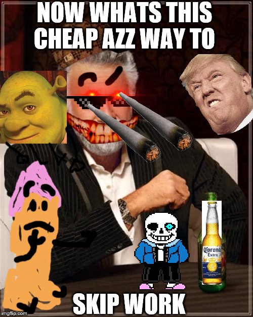 The Most Interesting Man In The World | NOW WHATS THIS CHEAP AZZ WAY TO; SKIP WORK | image tagged in memes,the most interesting man in the world | made w/ Imgflip meme maker