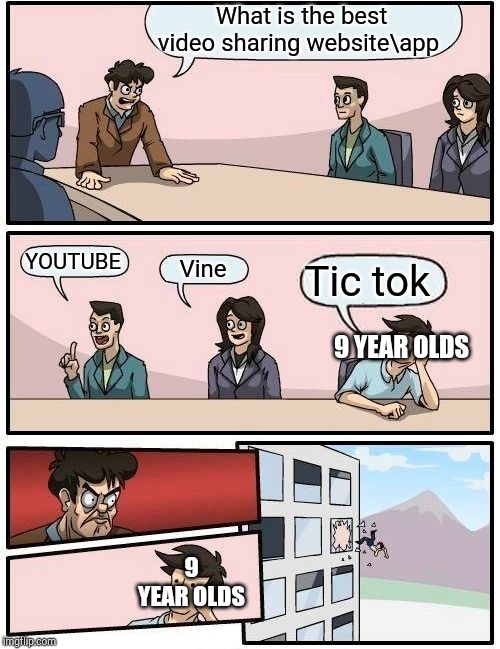 Boardroom Meeting Suggestion | What is the best video sharing website\app; YOUTUBE; Vine; Tic tok; 9 YEAR OLDS; 9 YEAR OLDS | image tagged in memes,boardroom meeting suggestion,tik tok,trash | made w/ Imgflip meme maker