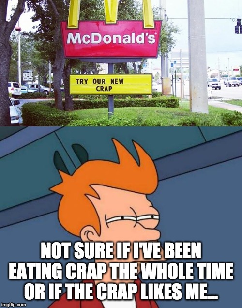 McDonalds actually tastes pretty good... | NOT SURE IF I'VE BEEN EATING CRAP THE WHOLE TIME OR IF THE CRAP LIKES ME... | image tagged in memes,futurama fry,mcdonalds,funny,fail | made w/ Imgflip meme maker