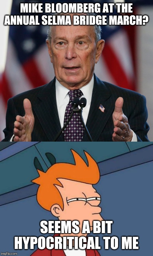 MIKE BLOOMBERG AT THE ANNUAL SELMA BRIDGE MARCH? SEEMS A BIT HYPOCRITICAL TO ME | image tagged in memes,futurama fry,mike bloomberg | made w/ Imgflip meme maker