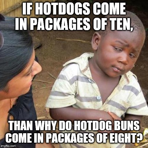 Third World Skeptical Kid Meme | IF HOTDOGS COME IN PACKAGES OF TEN, THAN WHY DO HOTDOG BUNS COME IN PACKAGES OF EIGHT? | image tagged in memes,third world skeptical kid | made w/ Imgflip meme maker