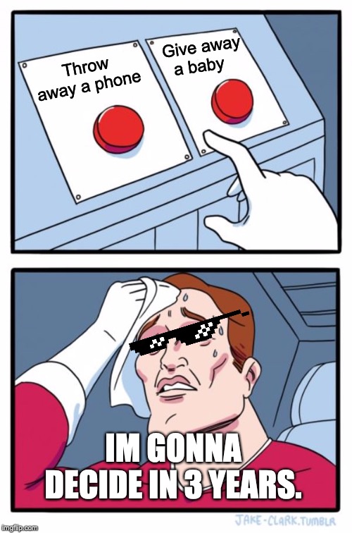 Two Buttons | Give away a baby; Throw away a phone; IM GONNA DECIDE IN 3 YEARS. | image tagged in memes,two buttons | made w/ Imgflip meme maker