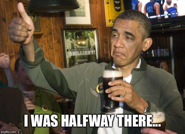 Not Bad | I WAS HALFWAY THERE... | image tagged in not bad | made w/ Imgflip meme maker