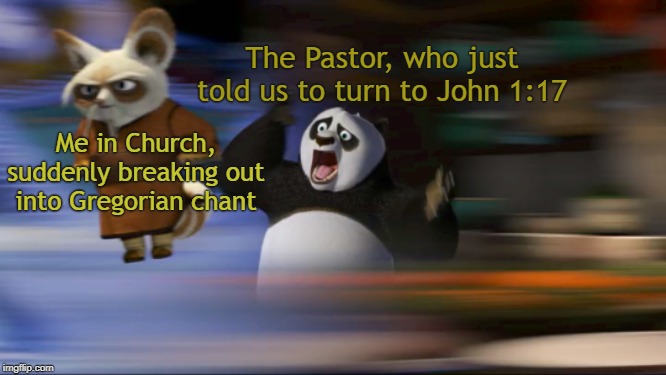 What's going on??? | The Pastor, who just told us to turn to John 1:17; Me in Church, suddenly breaking out into Gregorian chant | image tagged in what's going on | made w/ Imgflip meme maker