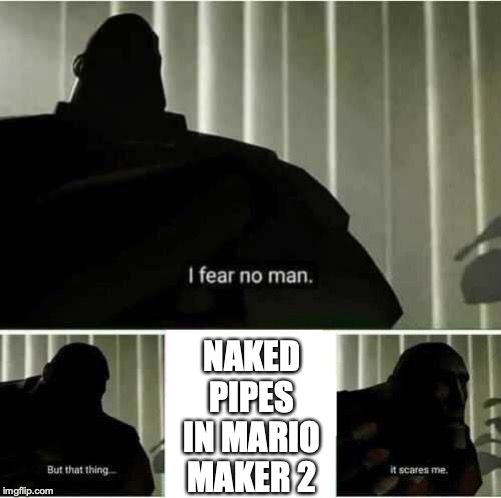 I fear no man | NAKED PIPES IN MARIO MAKER 2 | image tagged in i fear no man | made w/ Imgflip meme maker