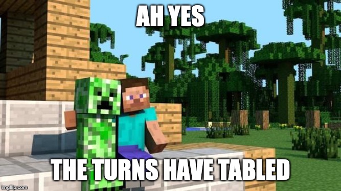 minecraft friendship | AH YES; THE TURNS HAVE TABLED | image tagged in minecraft friendship | made w/ Imgflip meme maker