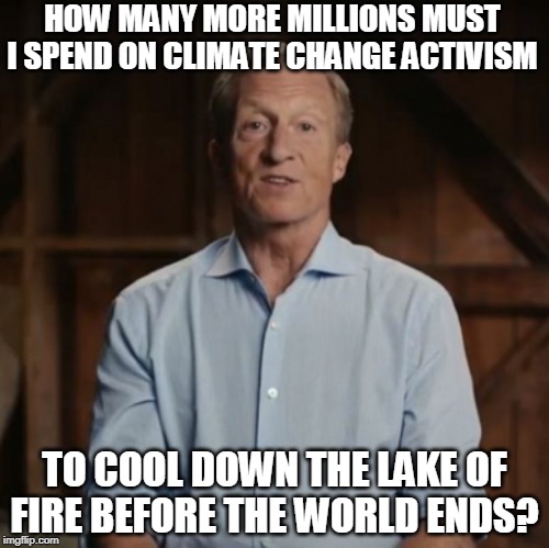 Bewar' the Lake of Fire | HOW MANY MORE MILLIONS MUST I SPEND ON CLIMATE CHANGE ACTIVISM; TO COOL DOWN THE LAKE OF FIRE BEFORE THE WORLD ENDS? | image tagged in tom steyer,steyer 2020,impeach trump,democratic primaries,south carolina,climate change | made w/ Imgflip meme maker