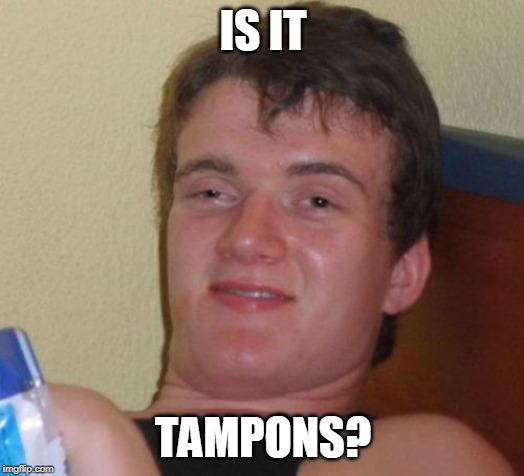 IS IT TAMPONS? | image tagged in memes,10 guy | made w/ Imgflip meme maker