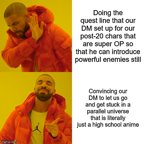 At this point our DM just lets us do whatever we want pretty much | Doing the quest line that our DM set up for our post-20 chars that are super OP so that he can introduce powerful enemies still; Convincing our DM to let us go and get stuck in a parallel universe that is literally just a high school anime | image tagged in dungeons and dragons | made w/ Imgflip meme maker