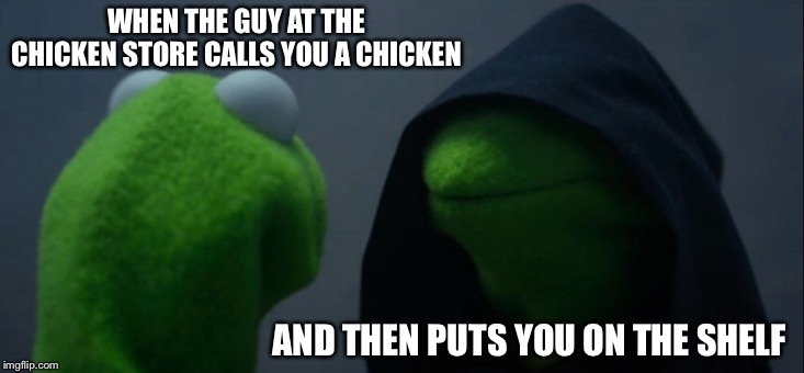 Evil Kermit Meme | WHEN THE GUY AT THE CHICKEN STORE CALLS YOU A CHICKEN; AND THEN PUTS YOU ON THE SHELF | image tagged in memes,evil kermit | made w/ Imgflip meme maker