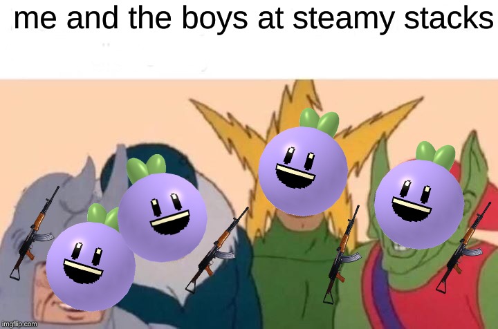 Me And The Boys | me and the boys at steamy stacks | image tagged in memes,me and the boys | made w/ Imgflip meme maker