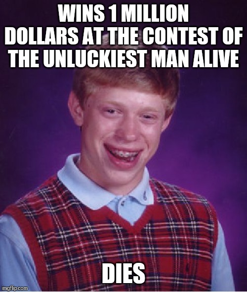 Bad Luck Brian | WINS 1 MILLION DOLLARS AT THE CONTEST OF THE UNLUCKIEST MAN ALIVE; DIES | image tagged in memes,bad luck brian | made w/ Imgflip meme maker