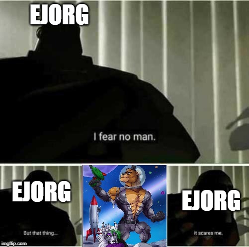 I fear no man | EJORG; EJORG; EJORG | image tagged in i fear no man | made w/ Imgflip meme maker