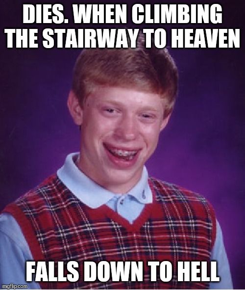 Bad Luck Brian Meme | DIES. WHEN CLIMBING THE STAIRWAY TO HEAVEN; FALLS DOWN TO HELL | image tagged in memes,bad luck brian | made w/ Imgflip meme maker