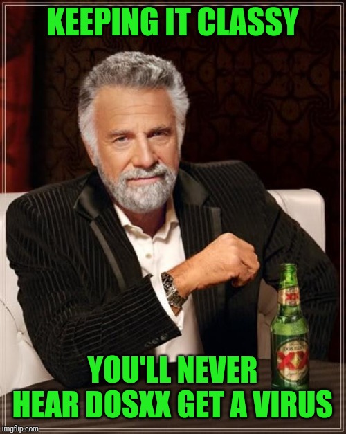 The Most Interesting Man In The World Meme | KEEPING IT CLASSY; YOU'LL NEVER HEAR DOSXX GET A VIRUS | image tagged in memes,the most interesting man in the world | made w/ Imgflip meme maker