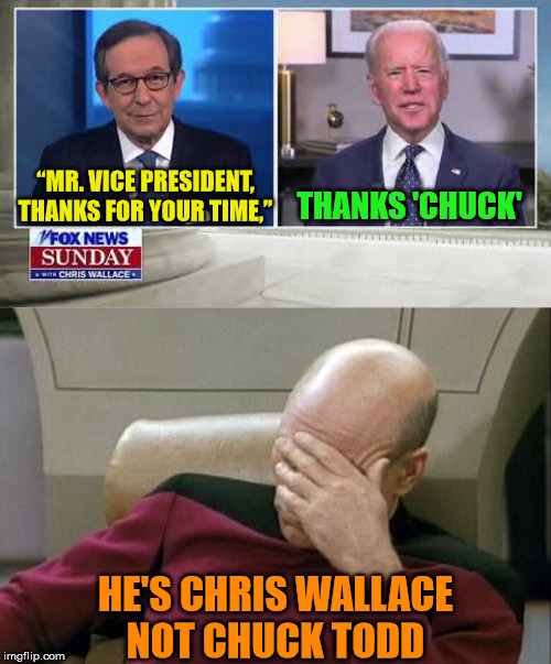 Joe Biden...the Gaffe Machine | THANKS 'CHUCK'; “MR. VICE PRESIDENT, THANKS FOR YOUR TIME,”; HE'S CHRIS WALLACE
NOT CHUCK TODD | image tagged in memes,captain picard facepalm,joe biden,one does not simply,2020 elections,aint nobody got time for that | made w/ Imgflip meme maker