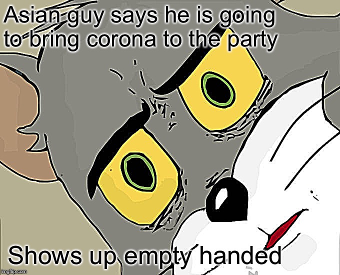 Unsettled Tom | Asian guy says he is going to bring corona to the party; Shows up empty handed | image tagged in memes,unsettled tom | made w/ Imgflip meme maker