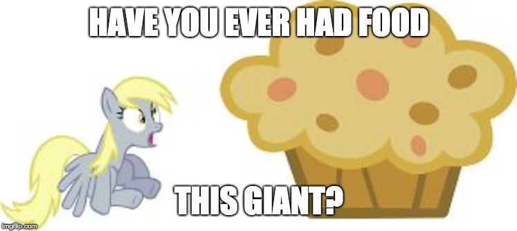 Giant muffin | HAVE YOU EVER HAD FOOD; THIS GIANT? | image tagged in the big muffin w/derpy,memes,giant food | made w/ Imgflip meme maker