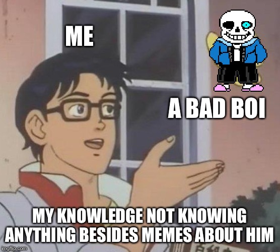 Is This A Pigeon Meme | ME; A BAD BOI; MY KNOWLEDGE NOT KNOWING ANYTHING BESIDES MEMES ABOUT HIM | image tagged in memes,is this a pigeon | made w/ Imgflip meme maker