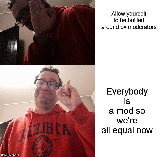 Guess the meme | Allow yourself to be bullied around by moderators; Everybody is a mod so we're all equal now | image tagged in easy,jeroen broks,guess the meme,we are all moderators here,everyone is a mod,mod | made w/ Imgflip meme maker