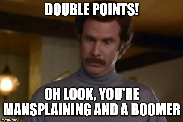 actually im not even mad | DOUBLE POINTS! OH LOOK, YOU'RE MANSPLAINING AND A BOOMER | image tagged in actually im not even mad | made w/ Imgflip meme maker