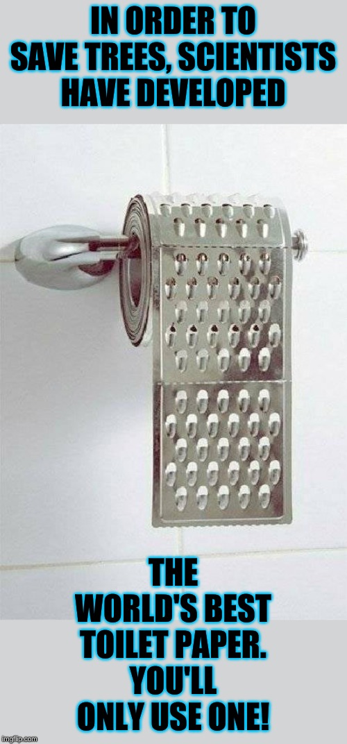 Oh grate, another choice in the toilet paper aisle. Oh but this is recycled. | IN ORDER TO SAVE TREES, SCIENTISTS HAVE DEVELOPED; THE WORLD'S BEST TOILET PAPER. YOU'LL ONLY USE ONE! | image tagged in grate,tp,weird science | made w/ Imgflip meme maker